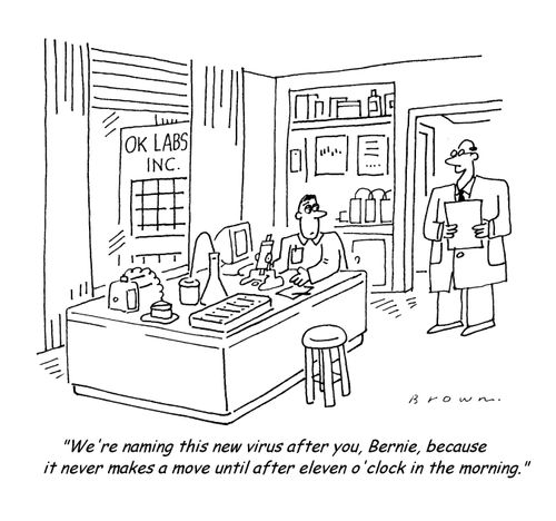 "We're naming this new virus after you, Bernie, because it never makes a move until after eleven o'clock in the morning."