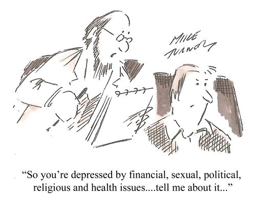 "So you're depressed by financial, sexual,political,religious and health issues....tell me about it..."