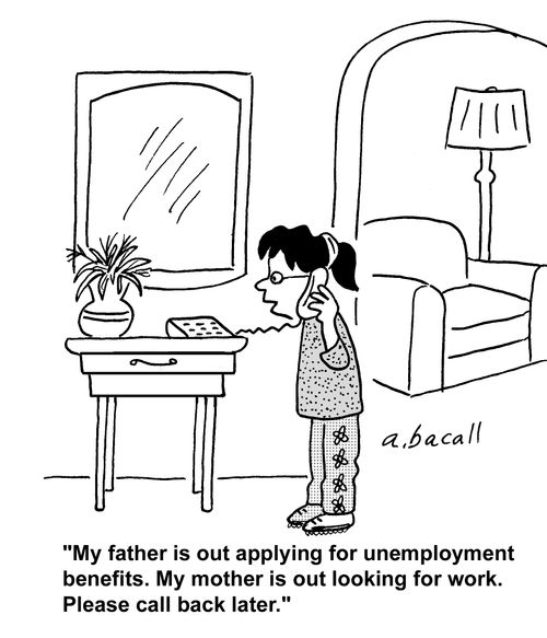 'My father is out applying for unemployment benefits. My mother is out looking for work. Please call back later.'