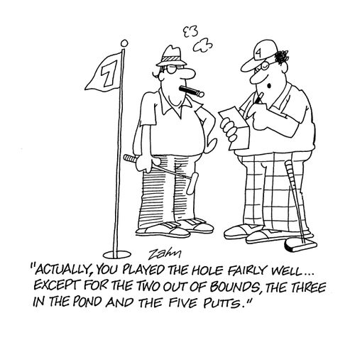 'Actually, you played the hole fairly well...except for the two out of bounds, the three in the pond and the five putts.'