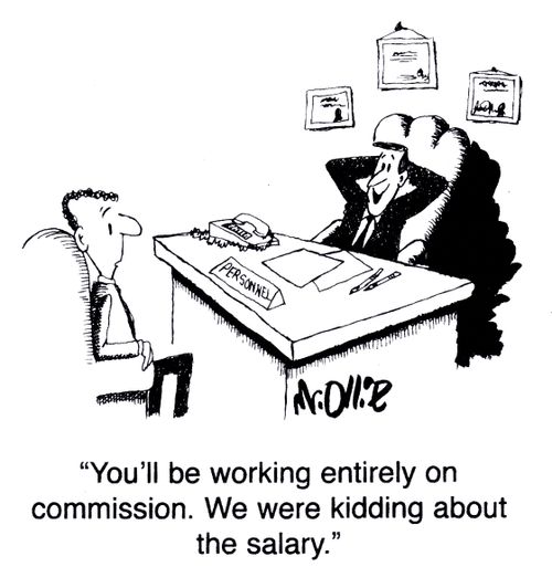 "You'll be working entirely on commission. We were kidding about the salary."