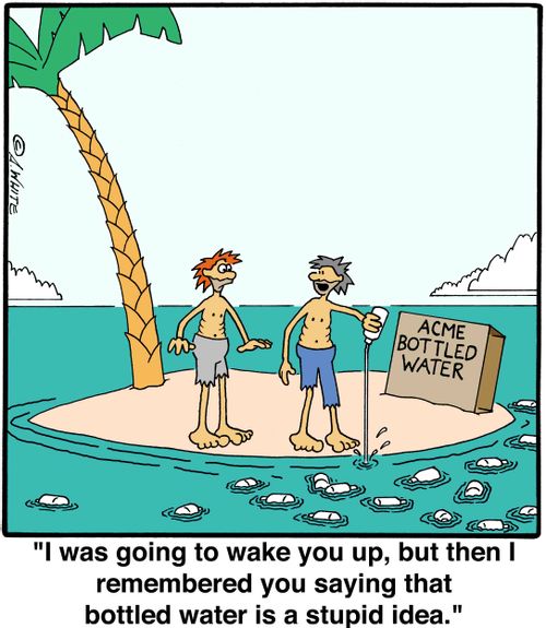 'I was going to wake you up, but then I remembered you saying that bottled water is a stupid idea.'