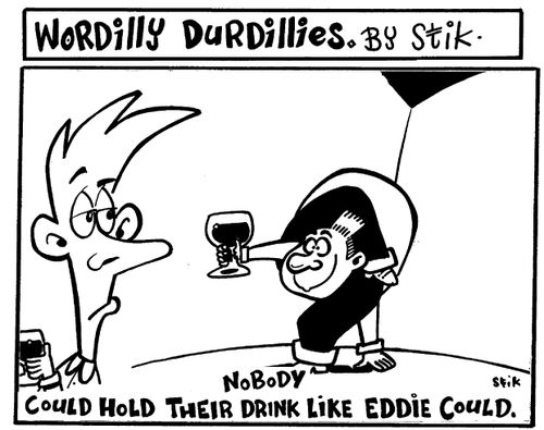 Wordilly Durdillies - Nobody could hold their drink like Eddie could.