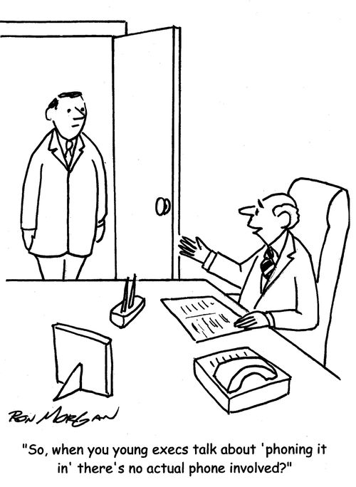 "So, when you young execs talk about 'phoning it in' there's no actual phone involved?"