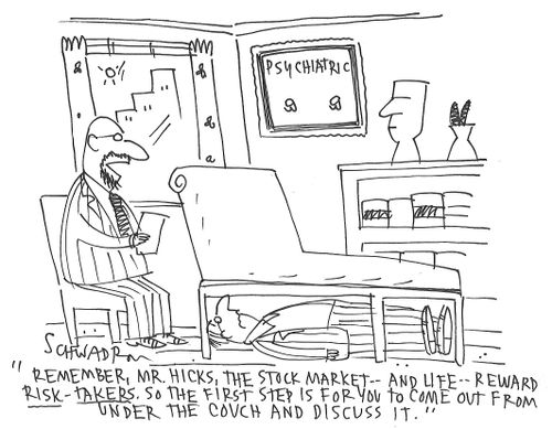 "Remember, Mr. Hicks, the stock market - and life - reward risk-takers. So the first step is for you to come from under the couch and discuss it."
