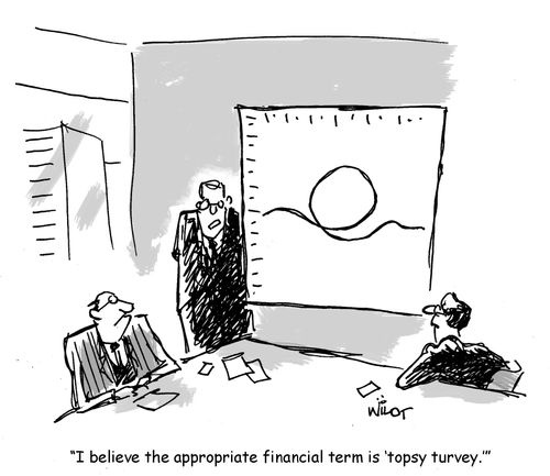 "I believe the appropriate financial term is 'topsy turvey'."