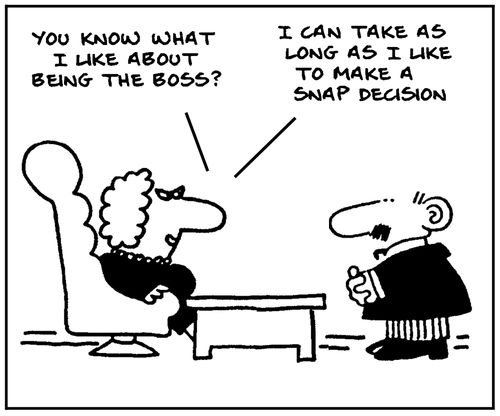  'You know what I like about being the boss? I can take as long as I like to make a snap decision.'