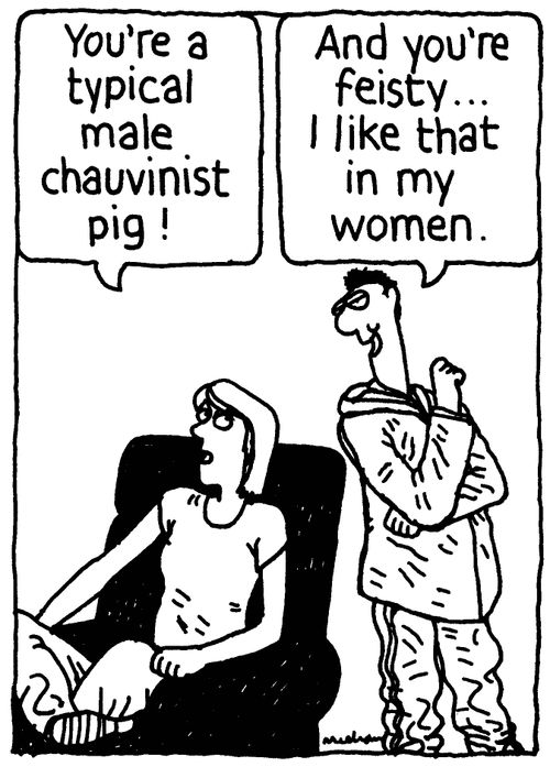 'You're a typical male chauvinist pig!' 'And you're feisty... I like that in my women.'