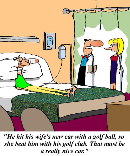 'He hit his wife's  new car with a golf ball, so she beat him with his golf club.  That must be a really nice car.'