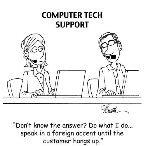 "Don't know the answer? Do what I do...speak in a foreign accent until the customer hangs up."