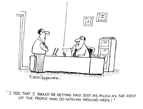 'I feel like I should be getting paid just as much as the rest of the people who do nothing around here!'