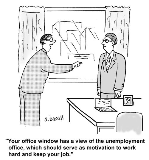 'Your office window has a view of the unemployment office, which should serve as motivation to work hard and keep your job.'