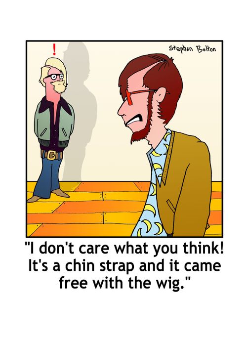 'I don't care what you think! It's a chin strap and it came free with the wig.'