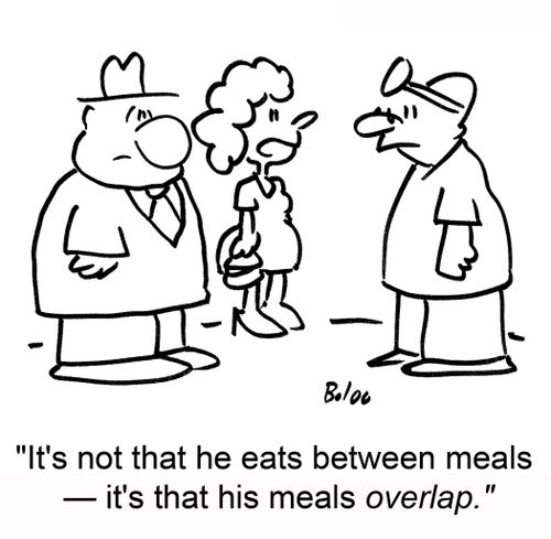 'It's not that he eats between meals -- it's that his meals overlap.'
