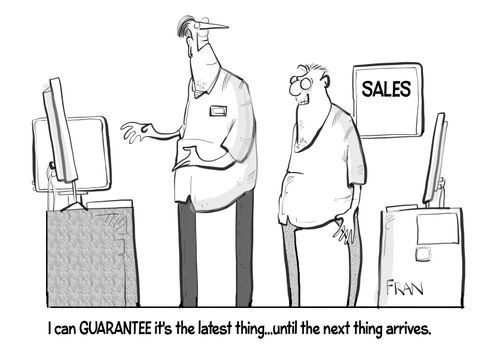 "I can guarantee it's the latest thing...until the next thing arrives."