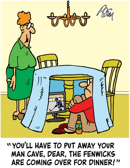 'You'll have to put away your man cave, dear, the Fenwicks are coming over for dinner!'