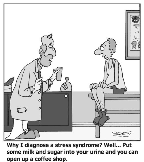 'Why I diagnose a stress syndrome? Well... Put some milk and sugar into your urine and you can open up a coffee shop.'
