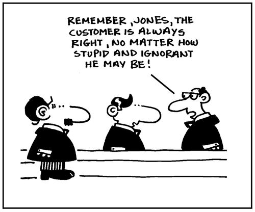 'Remember Jones, the customer is always right, no matter how stupid and ignorant he may be.'