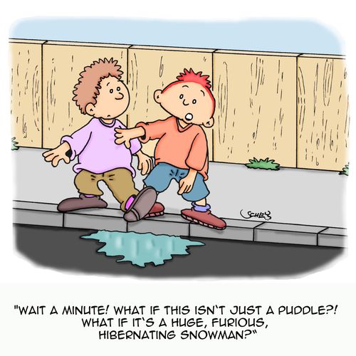 'Wait a minute! What if this isn't just a puddle?! What if it's a huge, furious hibernating snowman?'