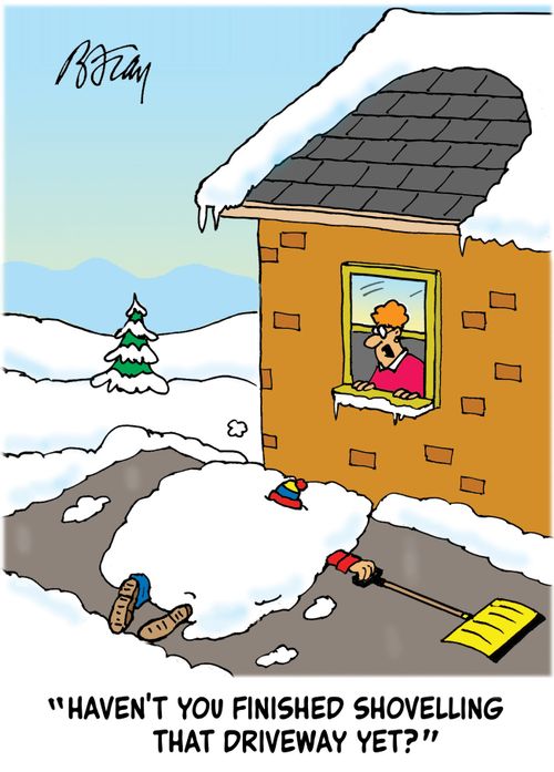"Haven't you finished shovelling the driveway yet?"