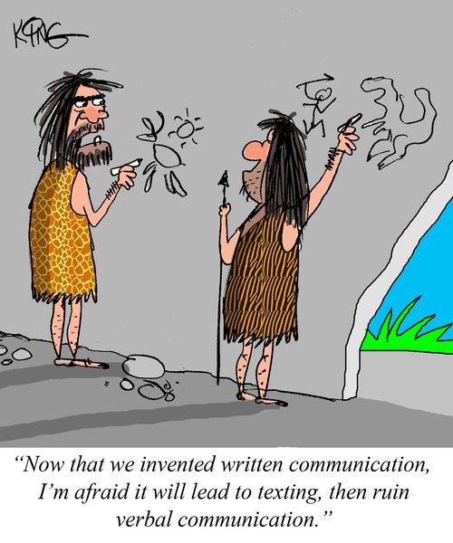 "Now that we invented written communication, I'm afraid it will lead to texting, then ruin verbal communication."
