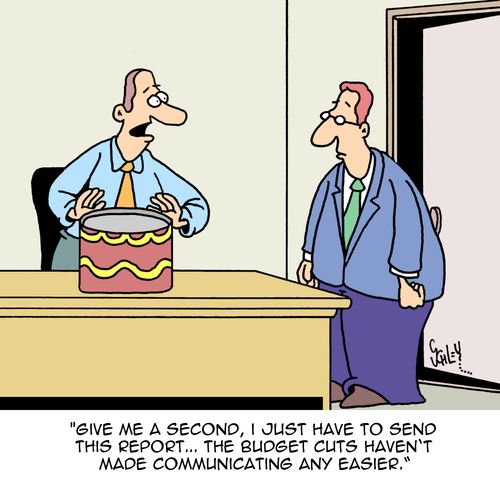 "Give me a second, I just have to send this report...the budget cuts haven't made communicating any easier."