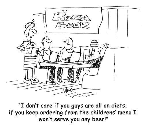 I don't care if you guys are all on diets, if you keep ordering from the childrens' menu I won't serve you any beer!