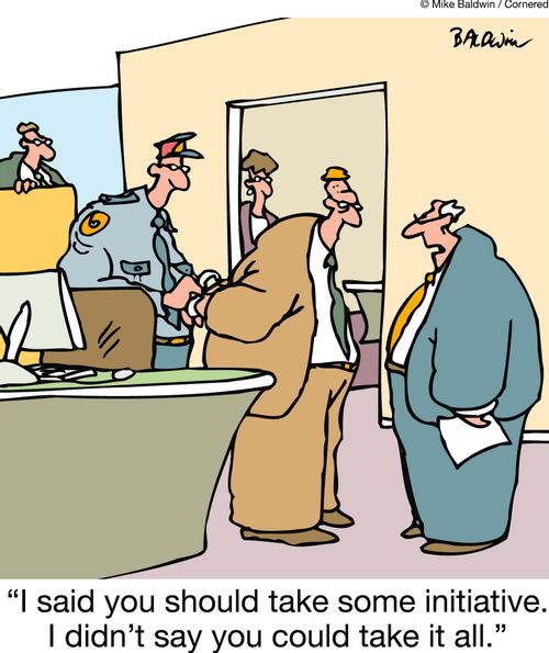 "I said you should take some initiative. I didn't say you could take it all."
