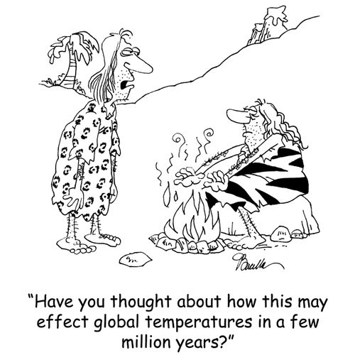 'Have you thought about how this may effect global temperatures in a few million years?'