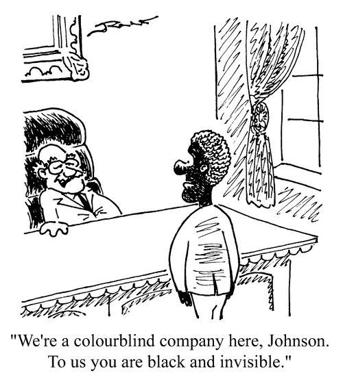 "We're a colourblind company here.. to us you are black and invisible."