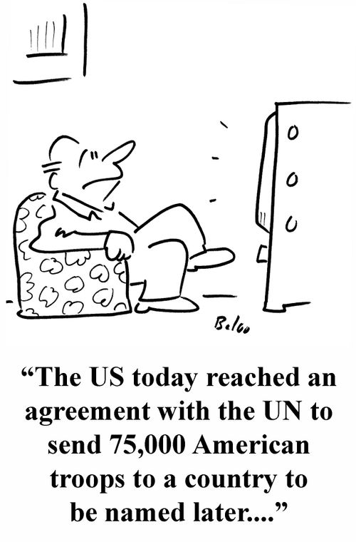 'The US today reached an agreement with the UN to send 75,00 American troops to a country to be named later....'