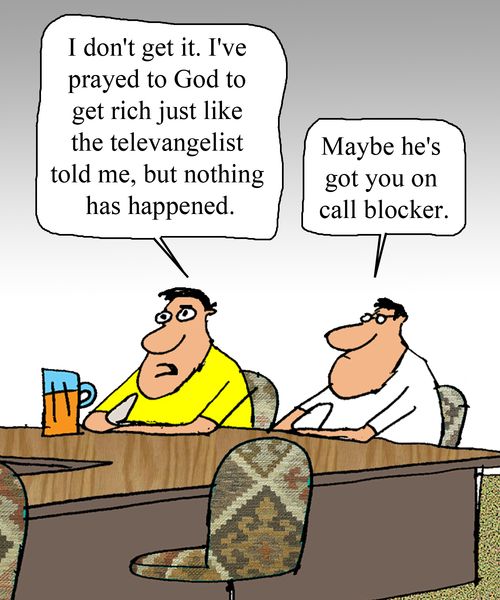 "I don't get it. I've prayed to God to get rich just like the televangelist told me. but nothing happened."