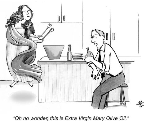 'Oh no wonder, this is Extra Virgin Mary Olive Oil.'