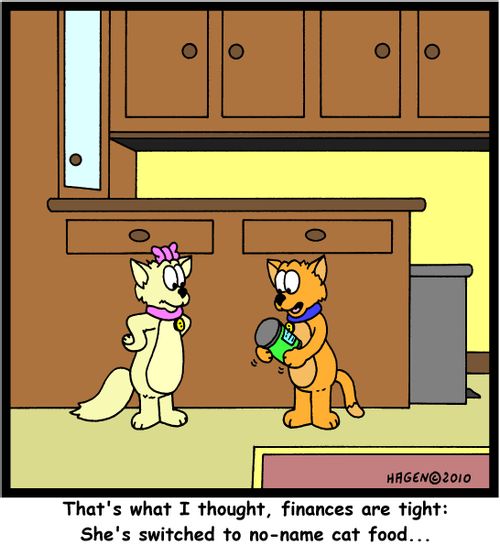 'That's what I thought, finances are tight: She's switched to no-name cat food...'
