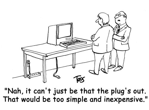 "Nah, it can't just be that the plug's out. That would be too simple and inexpensive."