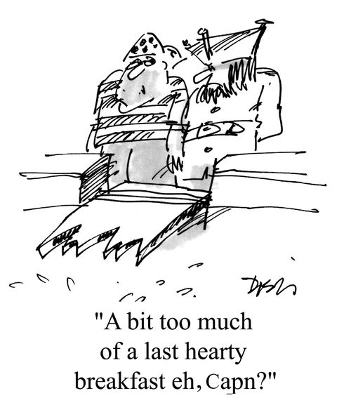 "A bit too much of a lazy, hearty, breakfast - eh, Cap'n?"