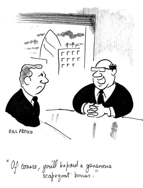 'Of course, you'll be paid a generous scapegoat bonus.'