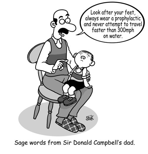 'Look after your feet, always wear a prophylactic and never travel faster than 300mph on water!' SAGE WORDS FROM SIR DONALD CAMPBELL!