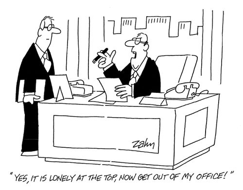 'Yes it is lonely at the top, now get out of my office!'