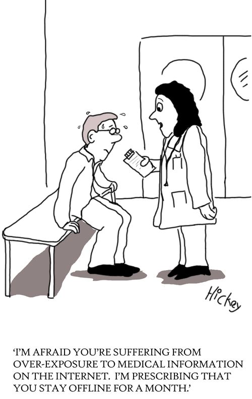 'I'm afraid you're suffering from over-exposure to medical information on the internet. I'm prescribing that you stay offline for a month.'