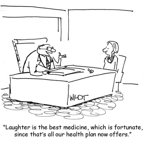 "Laughter is the best medicine, which is fortunate, since that's all our health plan now offers."