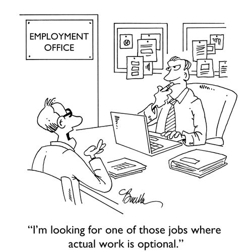 "I'm looking for one of those jobs where actual work is optional."