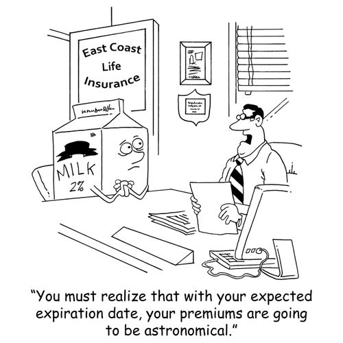 'You must realize that with your expected expiration date, your premiums are going to be astronomical.'