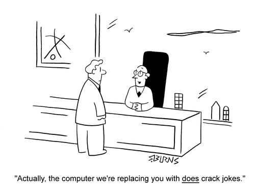 Boss to worker: 'Actually, the computer we're replacing you with does crack jokes.'