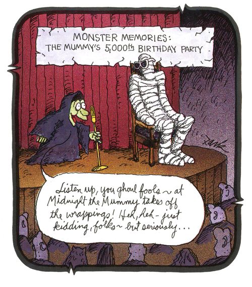 'Listen up, you ghoul fools, at midnight the mummy takes off the wrappings! Heh heh - just kidding folks, but seriously...'