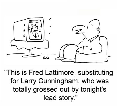 'This is Fred Lattimore, substituting for Larry Cunningham, who was totally grossed out by tonight's lead story.'