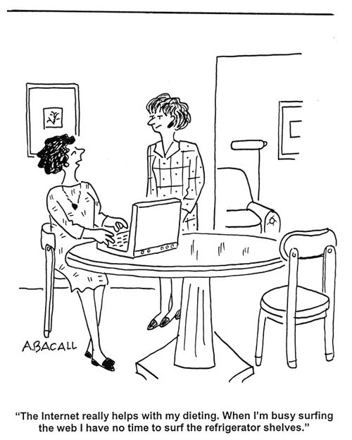 'The Internet really helps with my dieting.  When I busy surfing the web I have no time to surf the refrigerator shelves.'