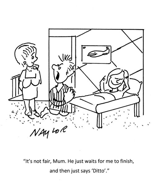 "It's not fair, mum. He just waits for me to finish, and then just says 'Ditto'."