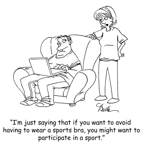 "I'm just saying that if you want to avoid having to wear a sports bra, you might want to participate in a sport."