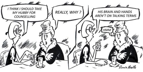 'I think I should take my hubby for counselling. . . his brain and hands aren't on talking terms.'